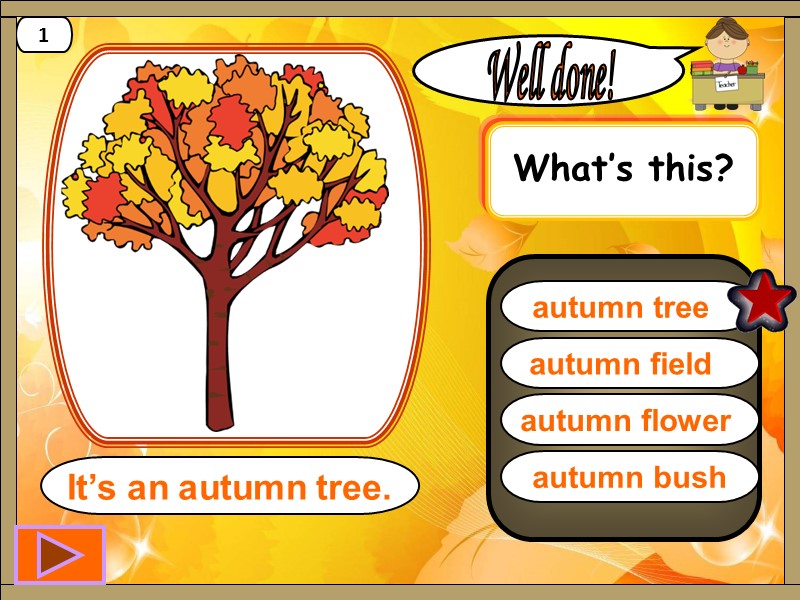 autumn tree   Well done! It’s an autumn tree. 1 autumn field 